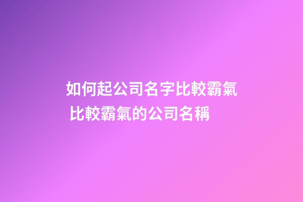如何起公司名字比較霸氣 比較霸氣的公司名稱-第1張-公司起名-玄機派